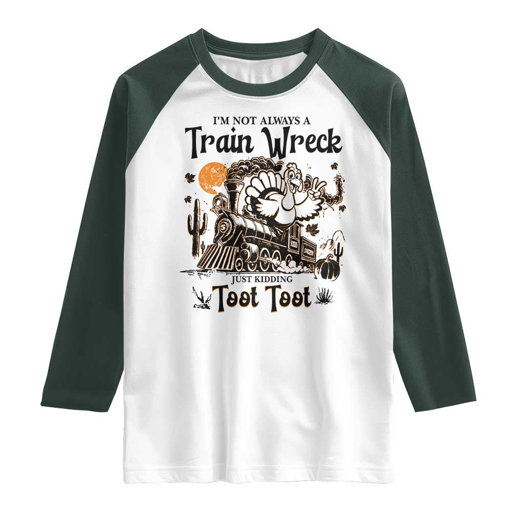 I Am Not Always A Train Wreck Just Kidding Toot Toot Raglan Shirt Funny Thanksgiving Turkey TS11 White Dark Forest Green Print Your Wear