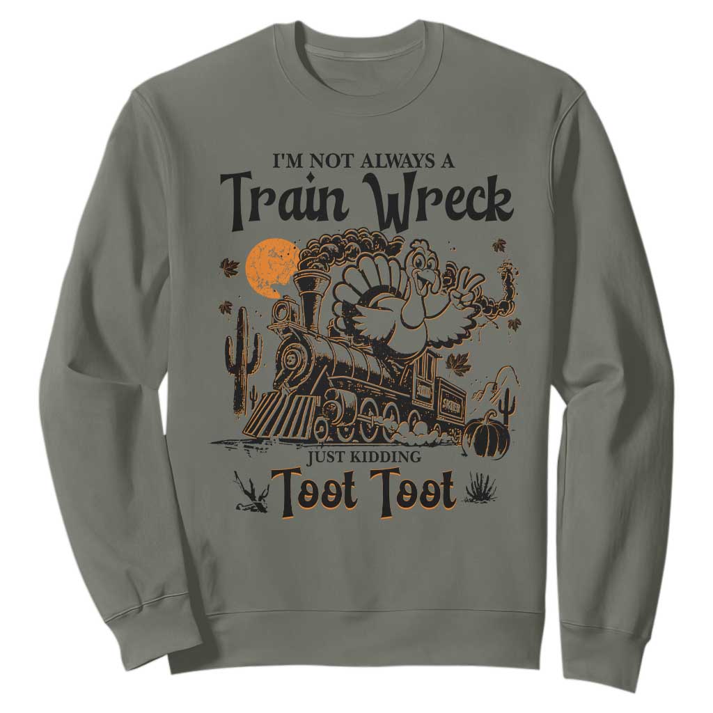 I Am Not Always A Train Wreck Just Kidding Toot Toot Sweatshirt Funny Thanksgiving Turkey TS11 Military Green Print Your Wear