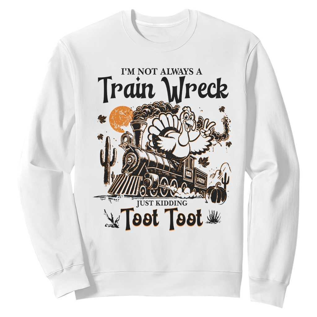 I Am Not Always A Train Wreck Just Kidding Toot Toot Sweatshirt Funny Thanksgiving Turkey TS11 White Print Your Wear
