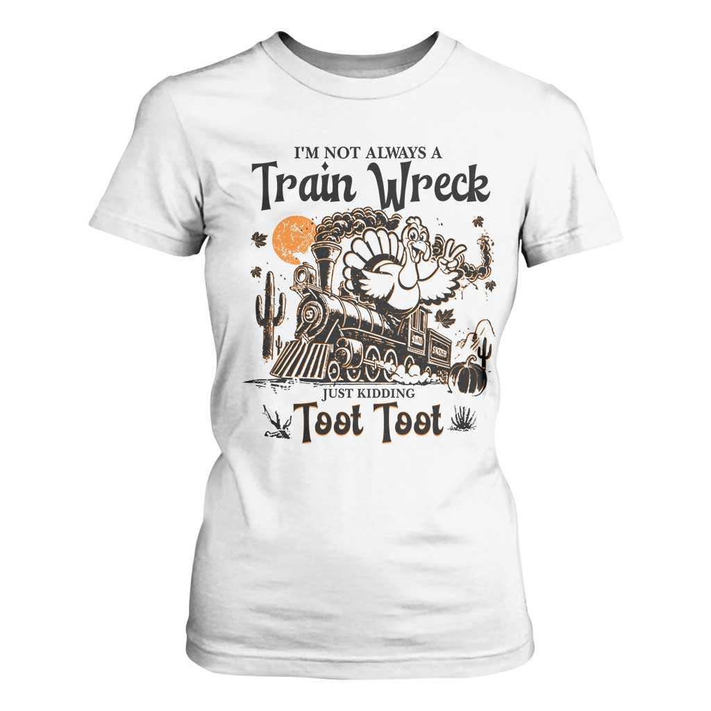 I Am Not Always A Train Wreck Just Kidding Toot Toot T Shirt For Women Funny Thanksgiving Turkey TS11 White Print Your Wear