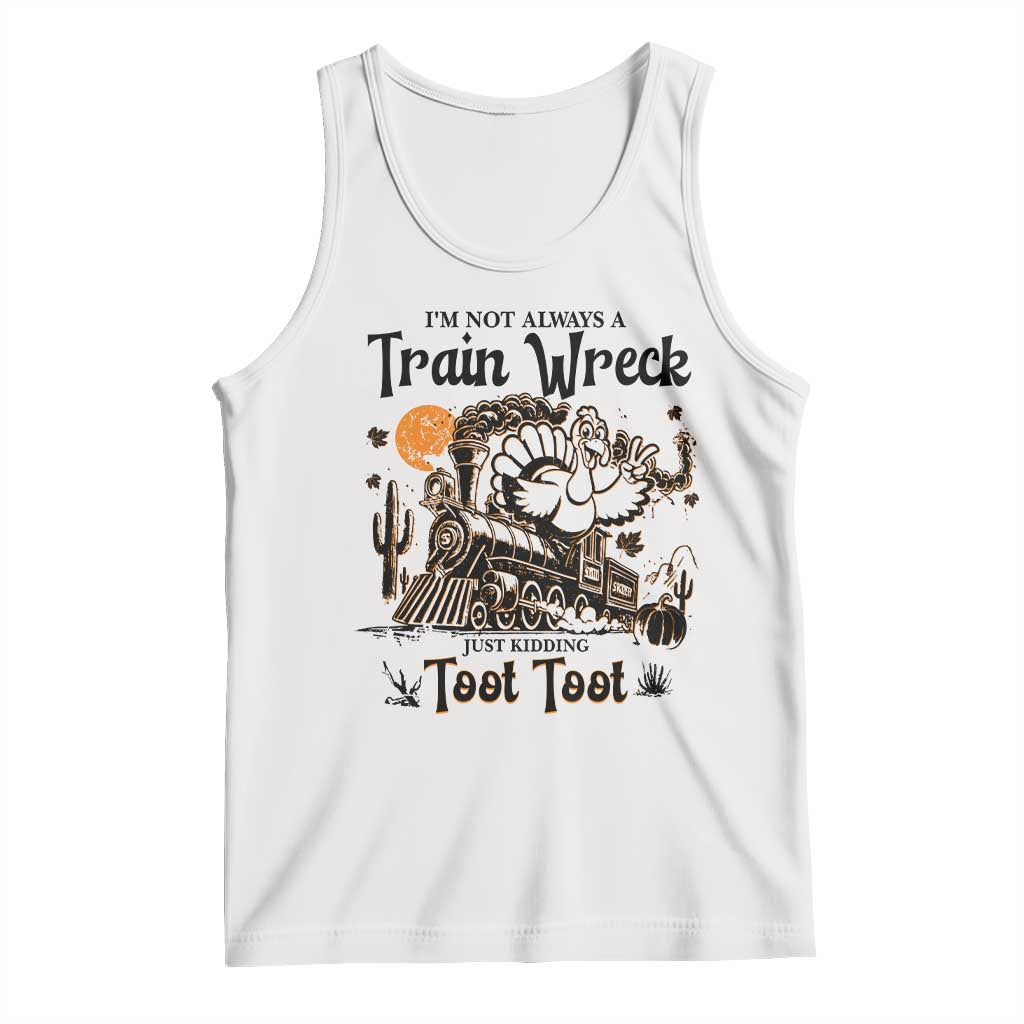I Am Not Always A Train Wreck Just Kidding Toot Toot Tank Top Funny Thanksgiving Turkey TS11 White Print Your Wear