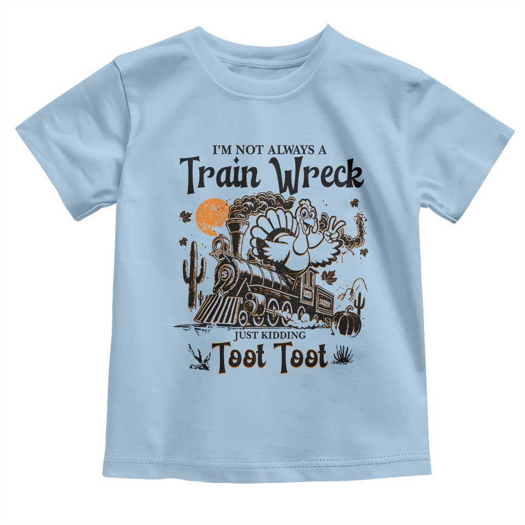 I Am Not Always A Train Wreck Just Kidding Toot Toot Toddler T Shirt Funny Thanksgiving Turkey TS11 Light Blue Print Your Wear