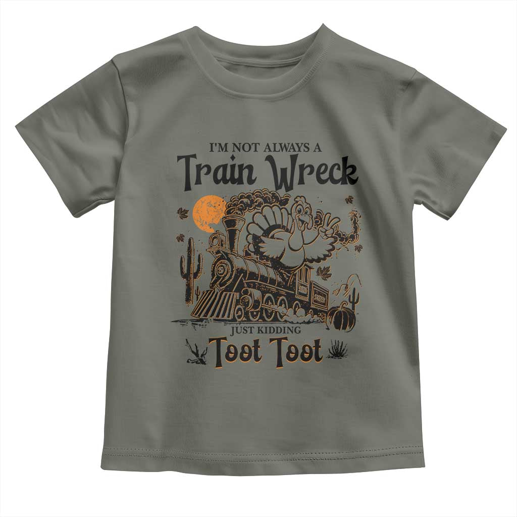 I Am Not Always A Train Wreck Just Kidding Toot Toot Toddler T Shirt Funny Thanksgiving Turkey TS11 Military Green Print Your Wear