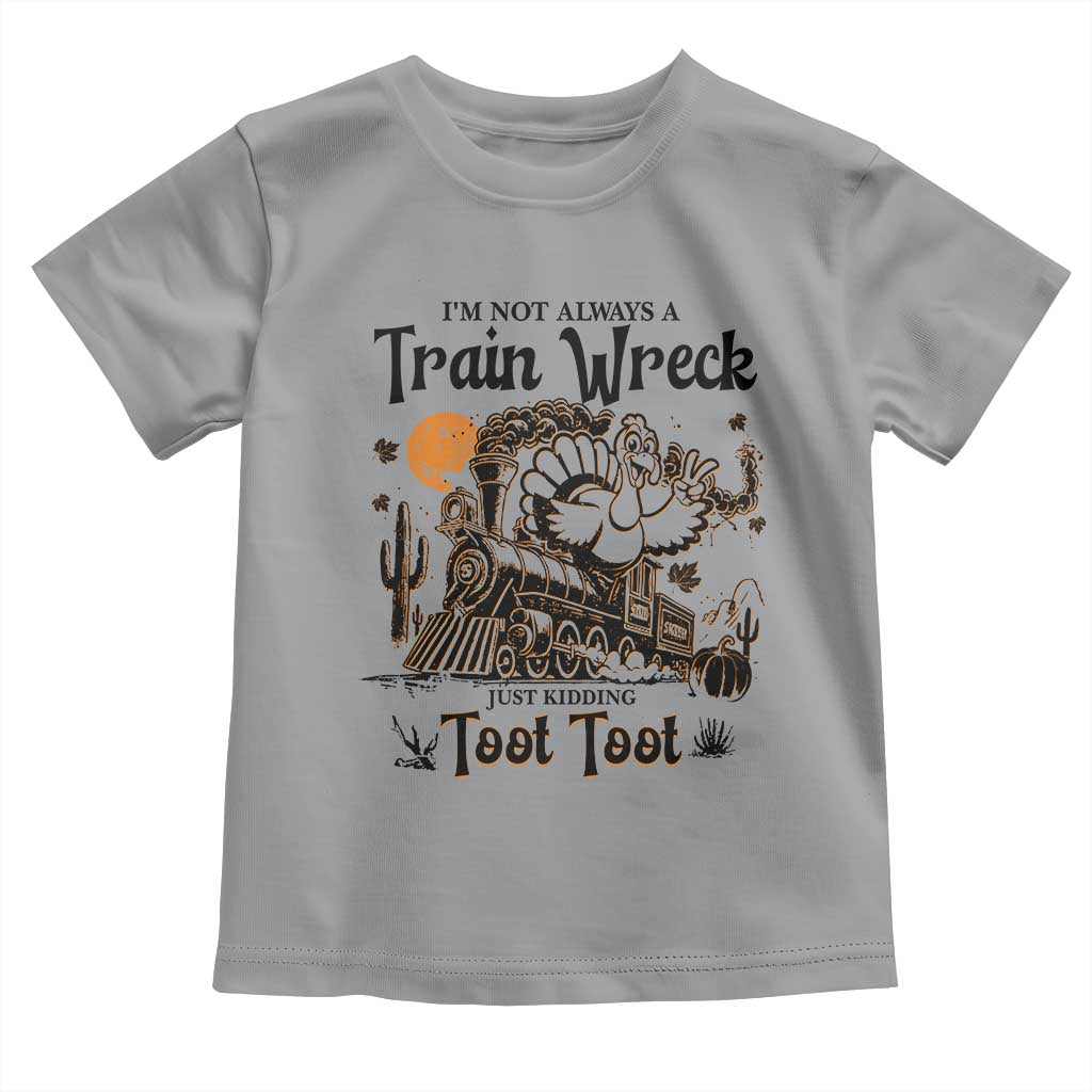 I Am Not Always A Train Wreck Just Kidding Toot Toot Toddler T Shirt Funny Thanksgiving Turkey TS11 Sport Gray Print Your Wear