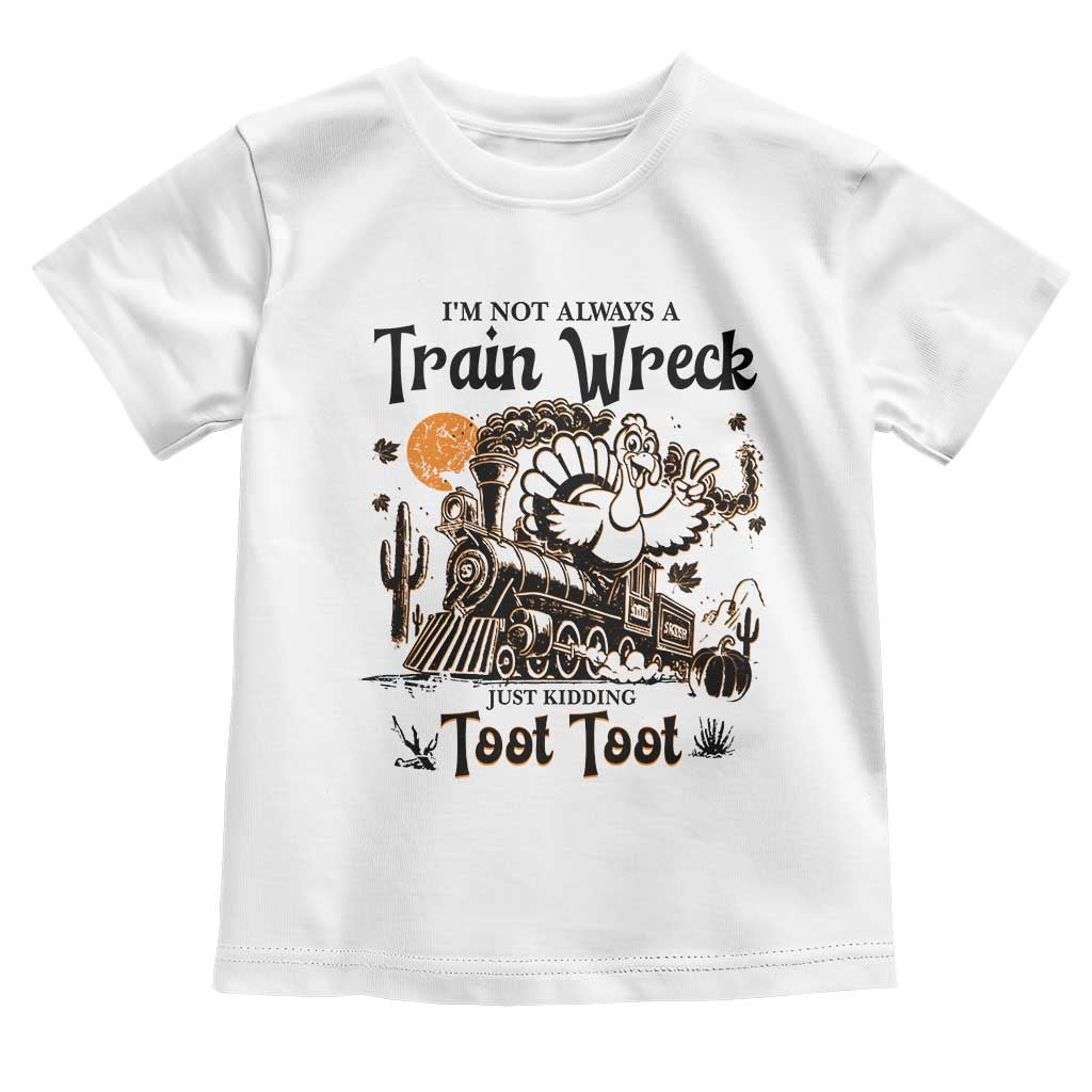 I Am Not Always A Train Wreck Just Kidding Toot Toot Toddler T Shirt Funny Thanksgiving Turkey TS11 White Print Your Wear
