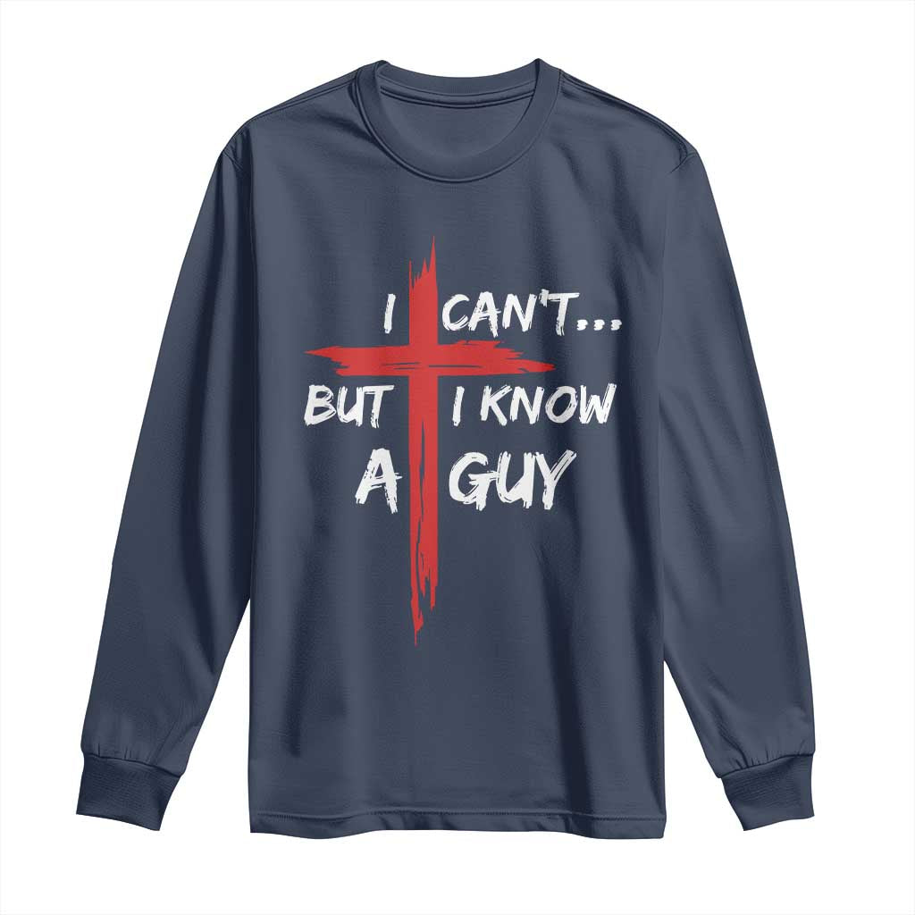 Funny I Cant But I Know A Guy Christian Long Sleeve Shirt Jesus Cross TS11 Navy Print Your Wear