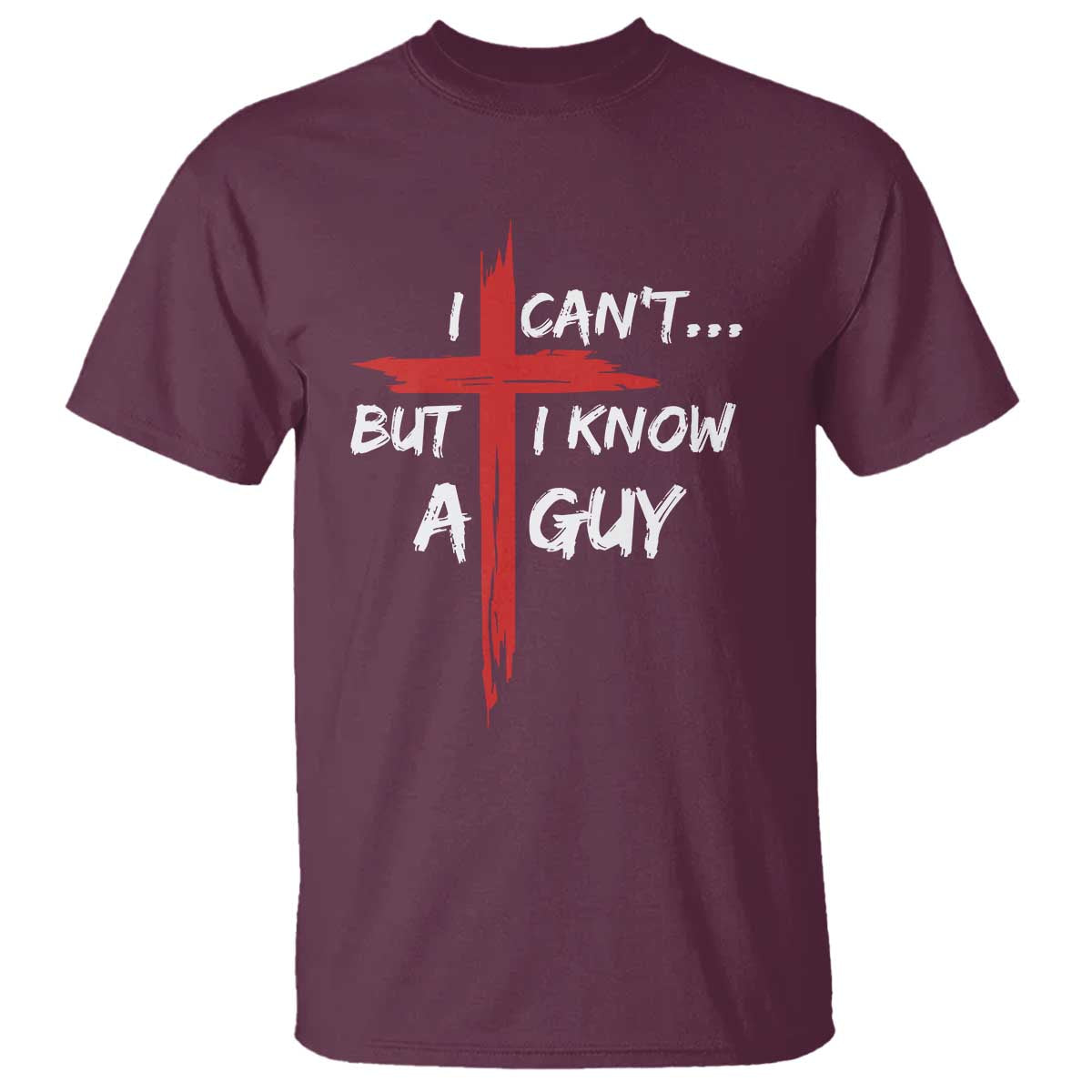 Funny I Cant But I Know A Guy Christian T Shirt Jesus Cross TS11 Maroon Print Your Wear