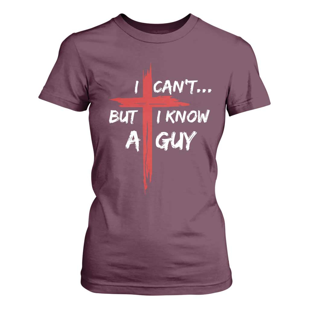 Funny I Cant But I Know A Guy Christian T Shirt For Women Jesus Cross TS11 Maroon Print Your Wear