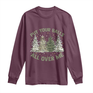 Funny Christmas Adult Humor Long Sleeve Shirt Put Your Balls All Over Me Xmas Dirty Joke TS11 Maroon Print Your Wear