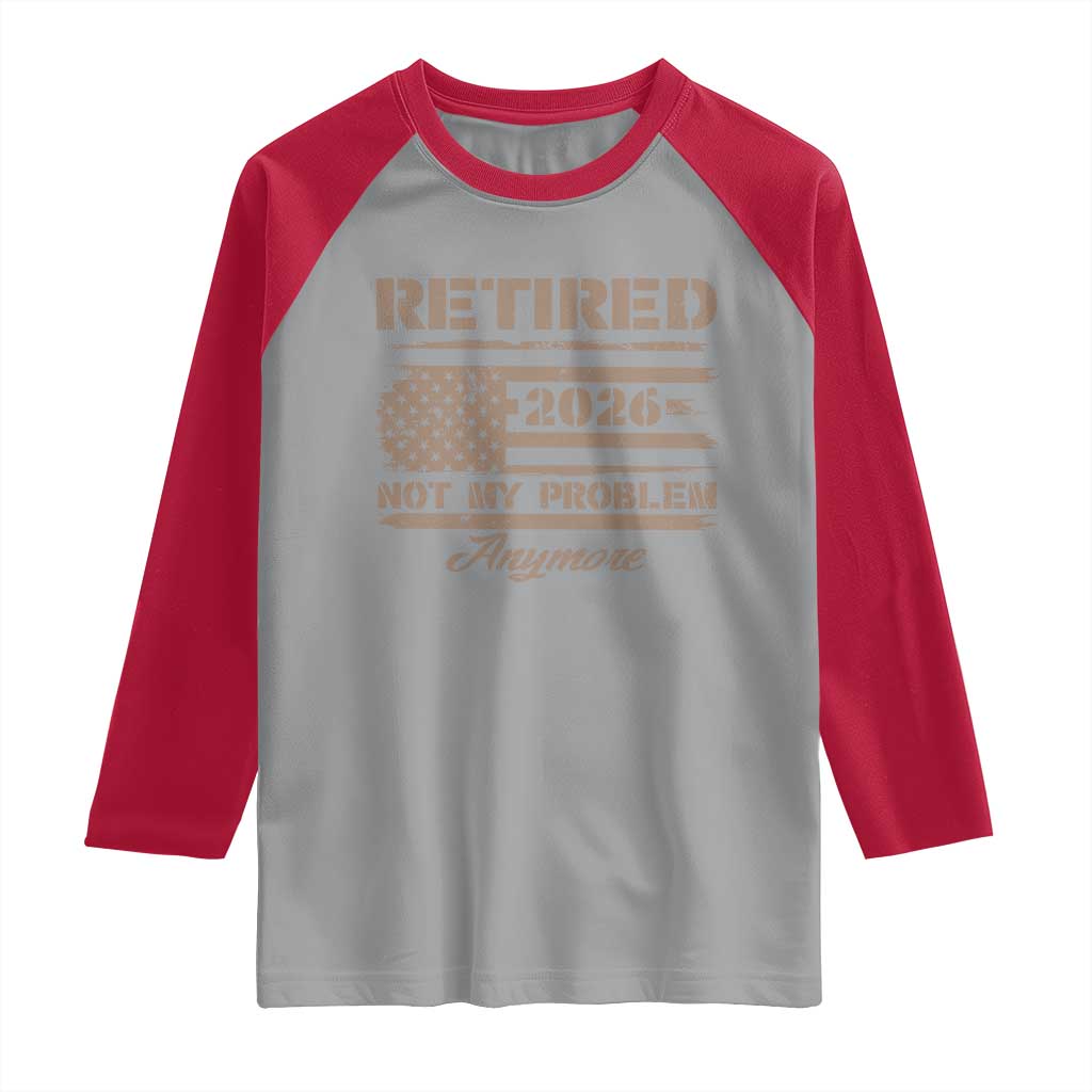 Retired 2026 Not My Problem Anymore Raglan Shirt Funny Retirement Vintage American Flag TS11 Sport Gray Red Print Your Wear