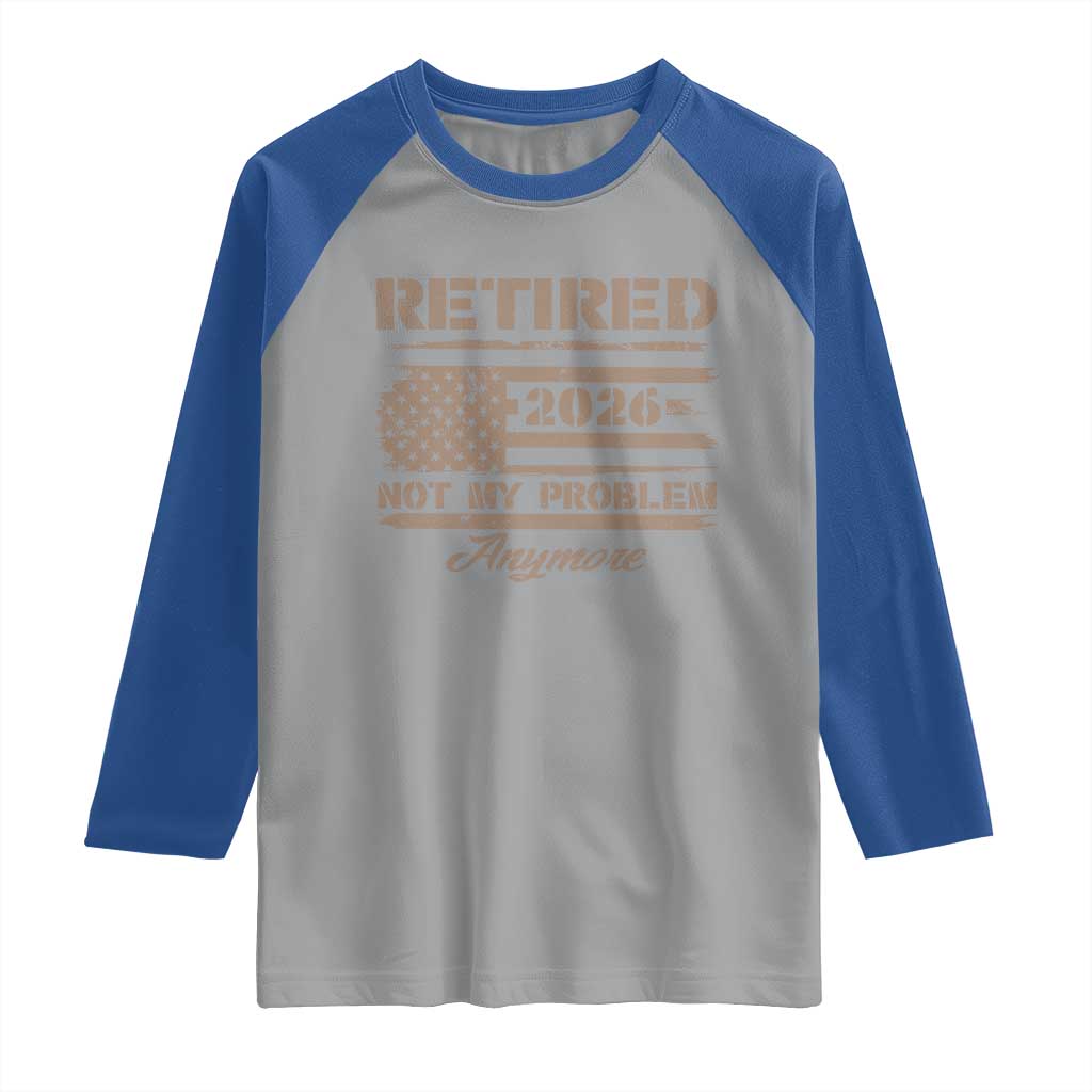 Retired 2026 Not My Problem Anymore Raglan Shirt Funny Retirement Vintage American Flag TS11 Sport Gray Royal Print Your Wear