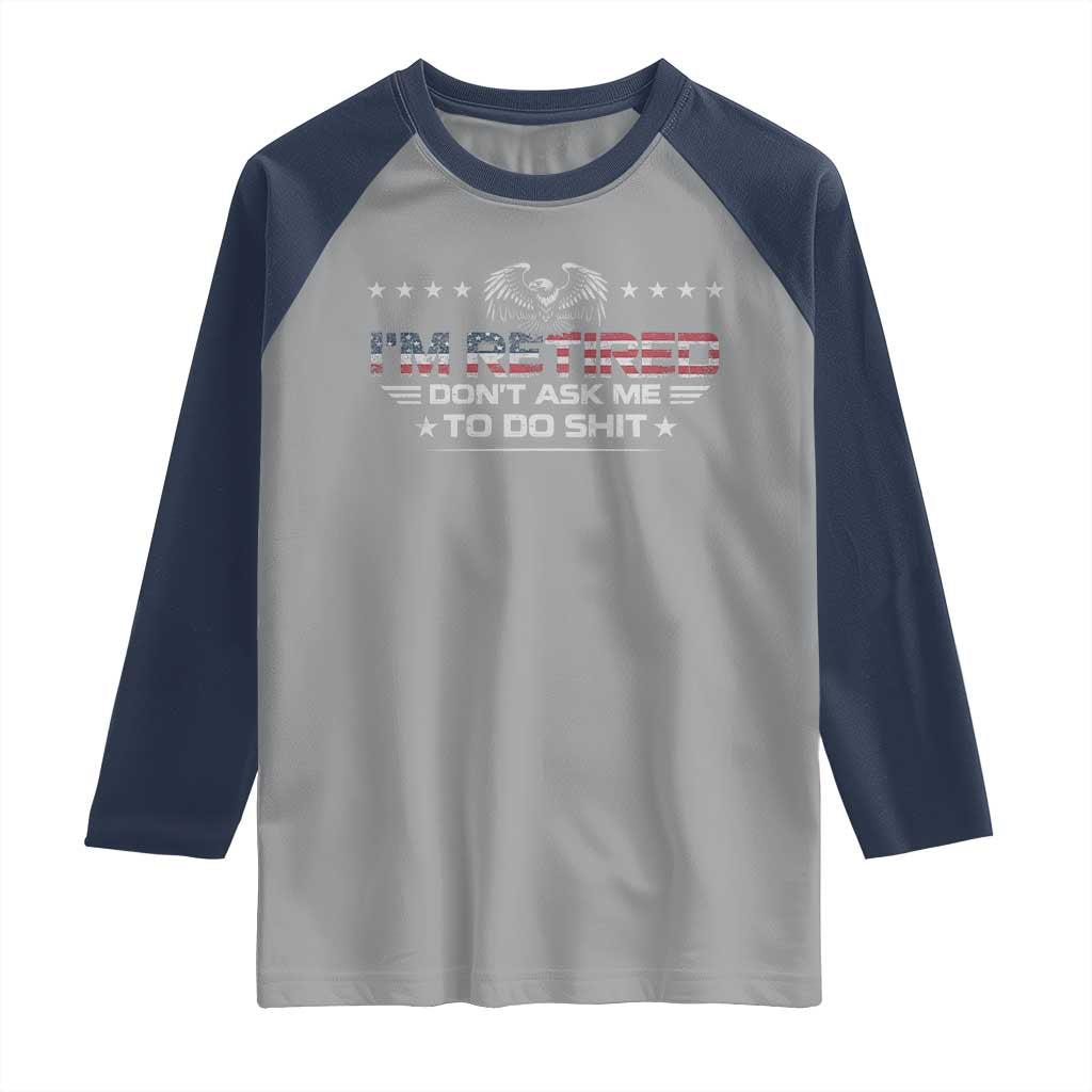 I Am Retired Don't Ask Me To Do Shit Raglan Shirt Funny Retirement Gift TS11 Sport Gray Navy Print Your Wear