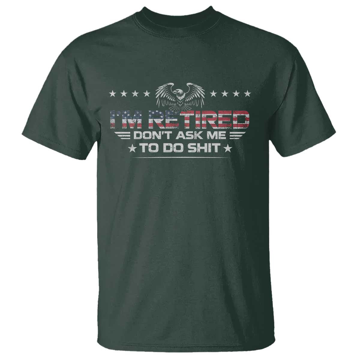 I Am Retired Don't Ask Me To Do Shit T Shirt Funny Retirement Gift TS11 Dark Forest Green Print Your Wear
