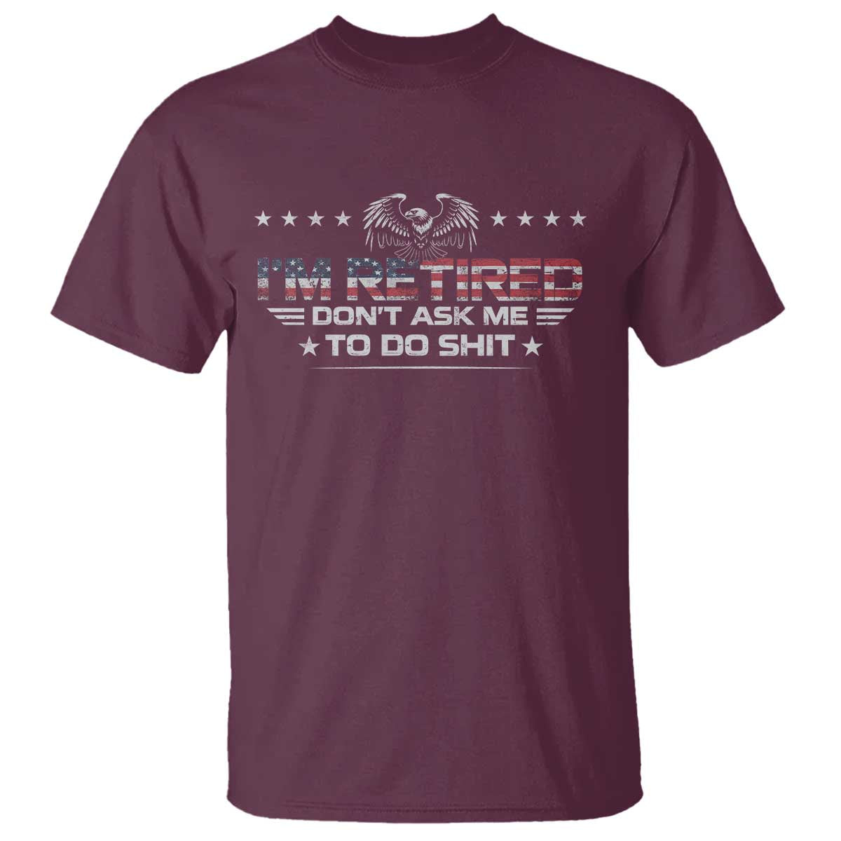 I Am Retired Don't Ask Me To Do Shit T Shirt Funny Retirement Gift TS11 Maroon Print Your Wear