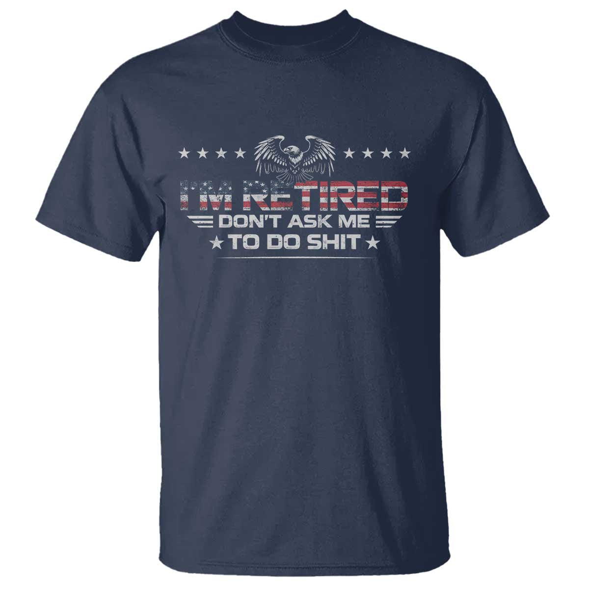 I Am Retired Don't Ask Me To Do Shit T Shirt Funny Retirement Gift TS11 Navy Print Your Wear