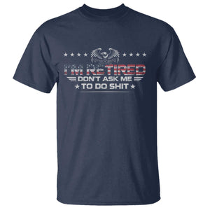 I Am Retired Don't Ask Me To Do Shit T Shirt Funny Retirement Gift TS11 Navy Print Your Wear
