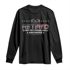 Retired Not My Problem Anymore Long Sleeve Shirt Funny Retirement Gift TS11 Black Print Your Wear