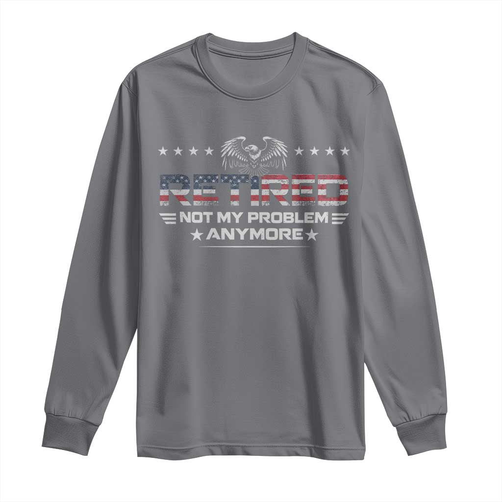 Retired Not My Problem Anymore Long Sleeve Shirt Funny Retirement Gift TS11 Charcoal Print Your Wear