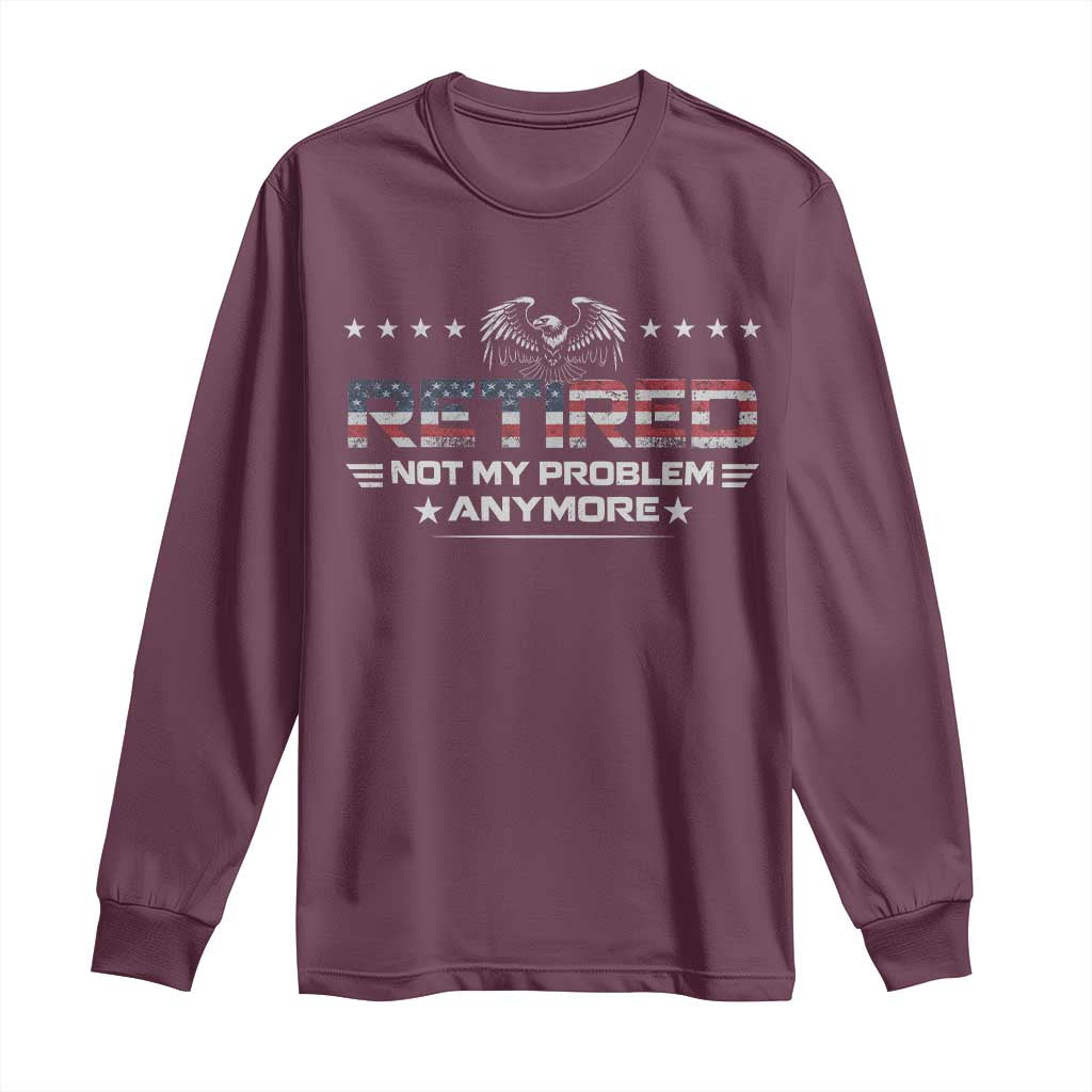 Retired Not My Problem Anymore Long Sleeve Shirt Funny Retirement Gift TS11 Maroon Print Your Wear