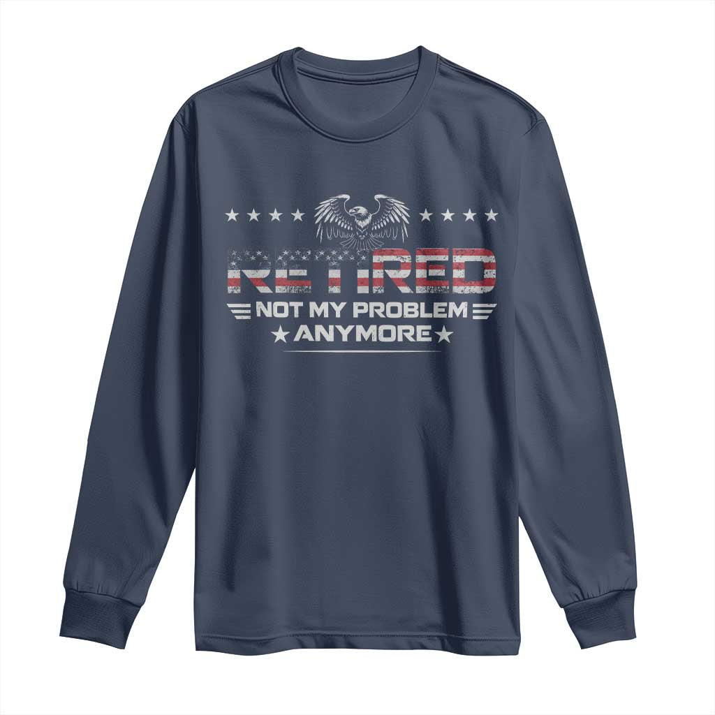 Retired Not My Problem Anymore Long Sleeve Shirt Funny Retirement Gift TS11 Navy Print Your Wear