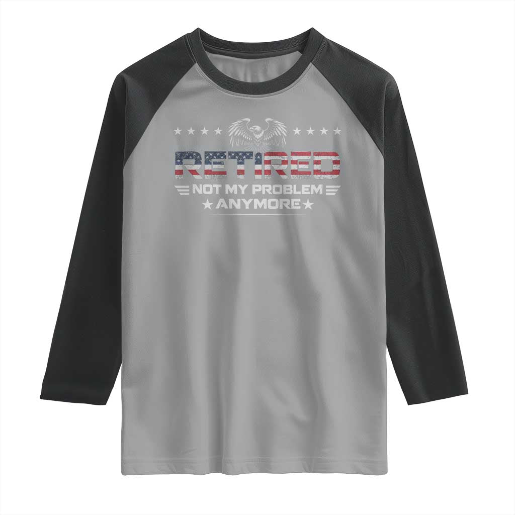 Retired Not My Problem Anymore Raglan Shirt Funny Retirement Gift TS11 Sport Gray Black Print Your Wear