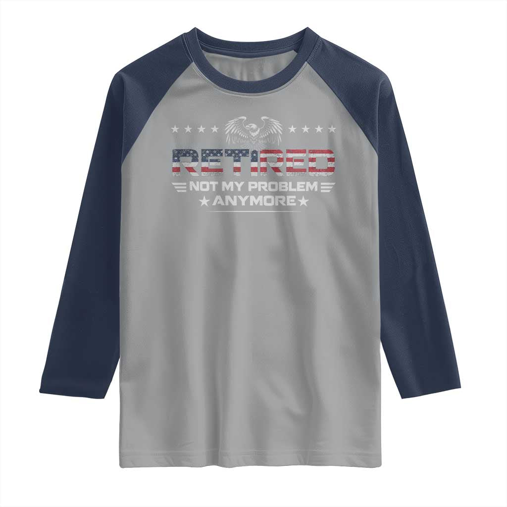 Retired Not My Problem Anymore Raglan Shirt Funny Retirement Gift TS11 Sport Gray Navy Print Your Wear