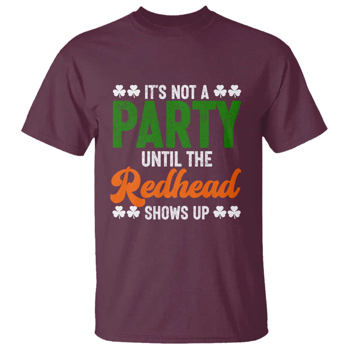 It Is Not A Party Until The Redhead Shows Up T Shirt Funny Irish St Patricks Day Shamrock TS11 Maroon Print Your Wear