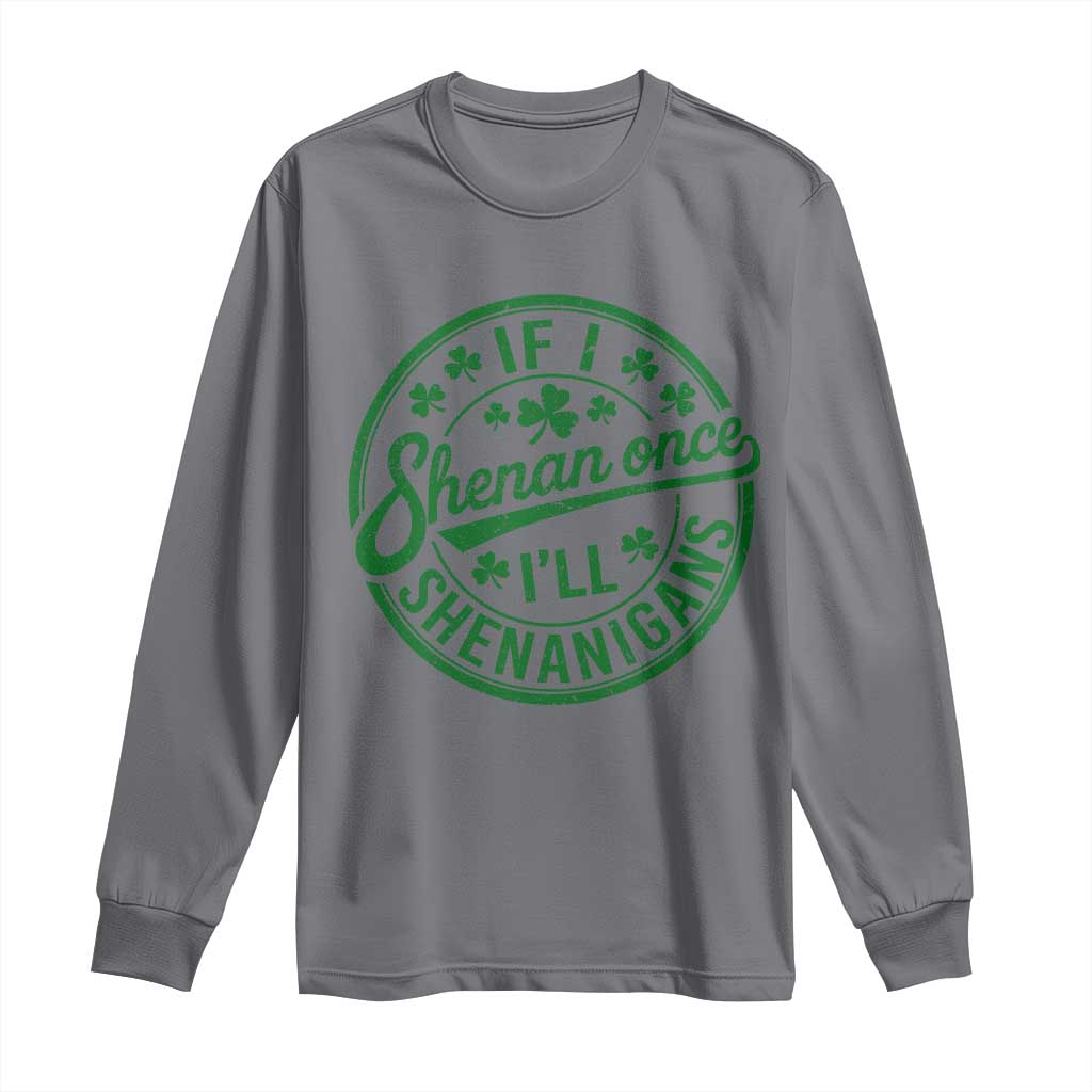 Funny St Patricks Day If I Shenan Once I Will Shenanigan Long Sleeve Shirt TS11 Charcoal Print Your Wear