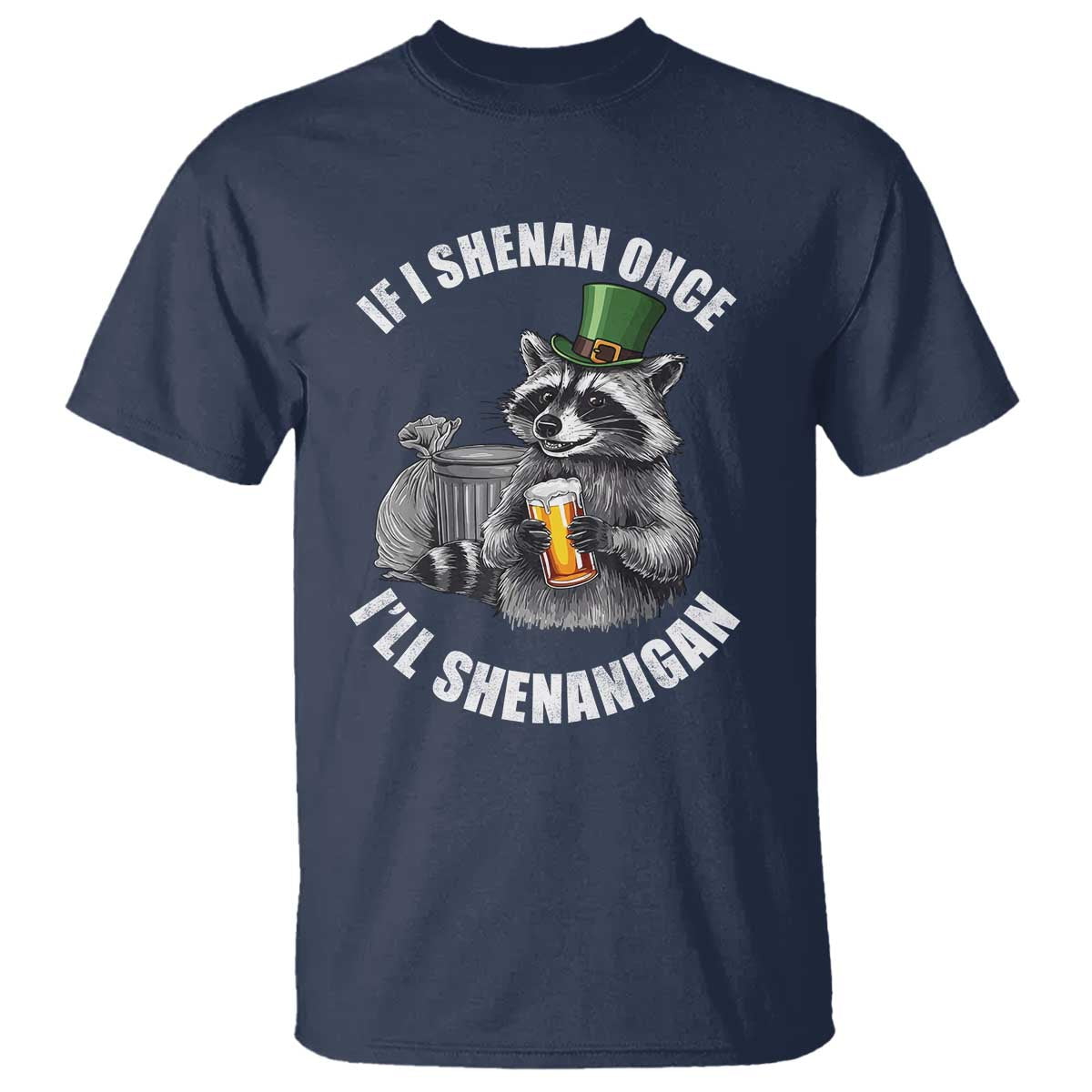 Funny St Patricks Day Raccoon If I Shenan Once I Will Shenanigan T Shirt TS11 Navy Print Your Wear