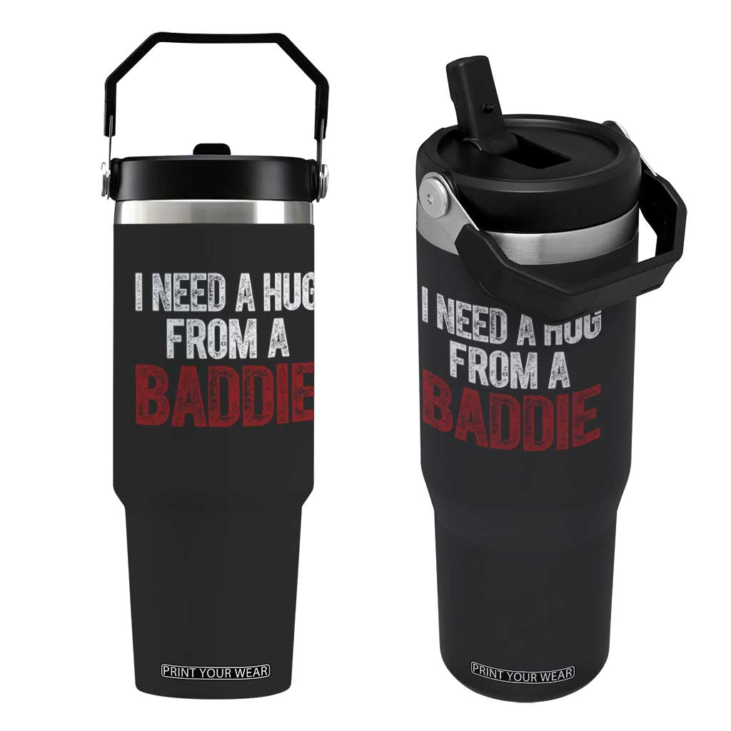 I Need A Hug From A Baddie Flip Straw Tumbler Funny Gag Gift TS11 One Size: 30 oz Black Print Your Wear