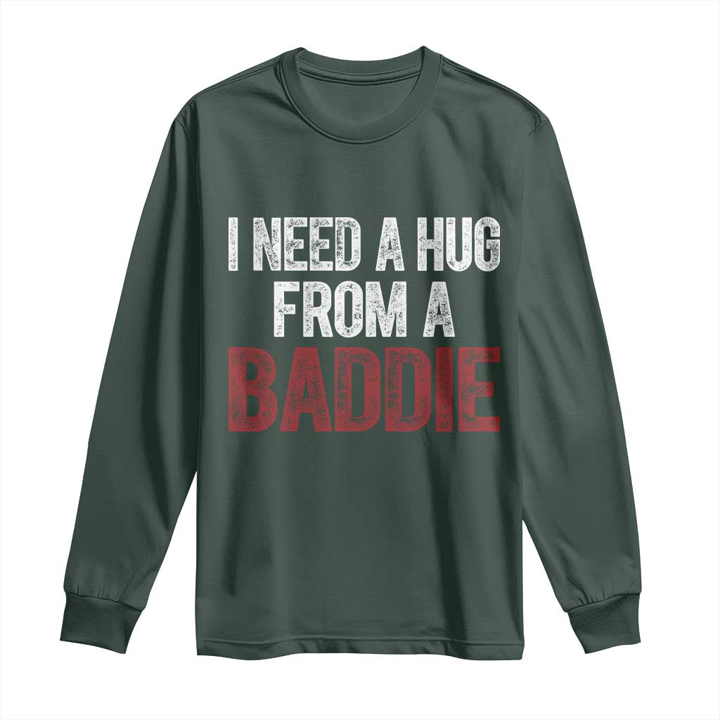 I Need A Hug From A Baddie Long Sleeve Shirt Funny Gag Gift TS11 Dark Forest Green Print Your Wear