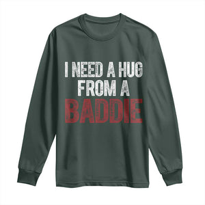 I Need A Hug From A Baddie Long Sleeve Shirt Funny Gag Gift TS11 Dark Forest Green Print Your Wear