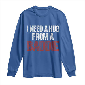 I Need A Hug From A Baddie Long Sleeve Shirt Funny Gag Gift TS11 Royal Blue Print Your Wear