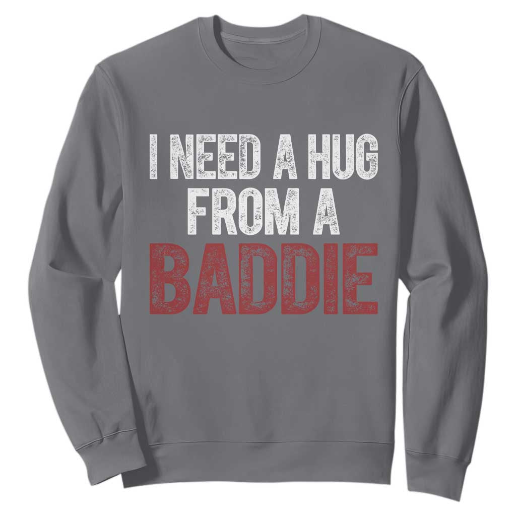 I Need A Hug From A Baddie Sweatshirt Funny Gag Gift TS11 Charcoal Print Your Wear