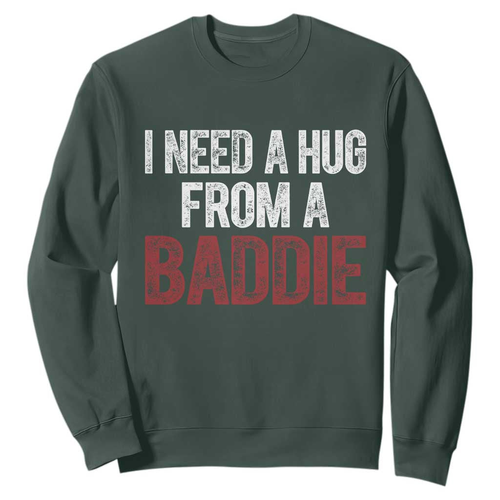 I Need A Hug From A Baddie Sweatshirt Funny Gag Gift TS11 Dark Forest Green Print Your Wear