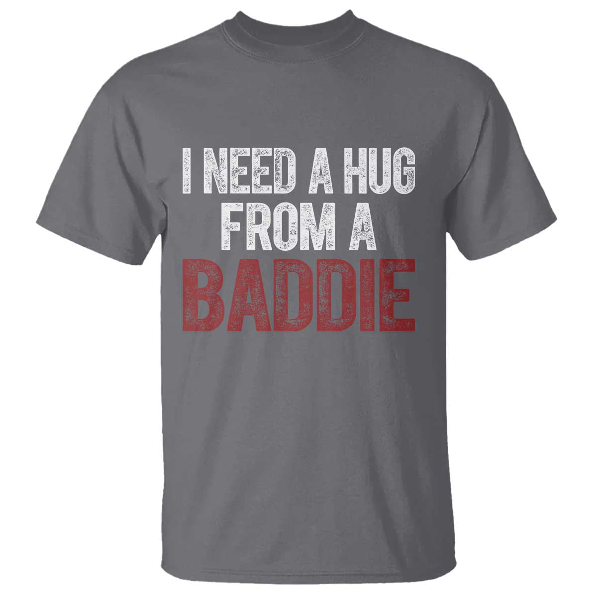 I Need A Hug From A Baddie T Shirt Funny Gag Gift TS11 Charcoal Print Your Wear