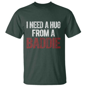 I Need A Hug From A Baddie T Shirt Funny Gag Gift TS11 Dark Forest Green Print Your Wear