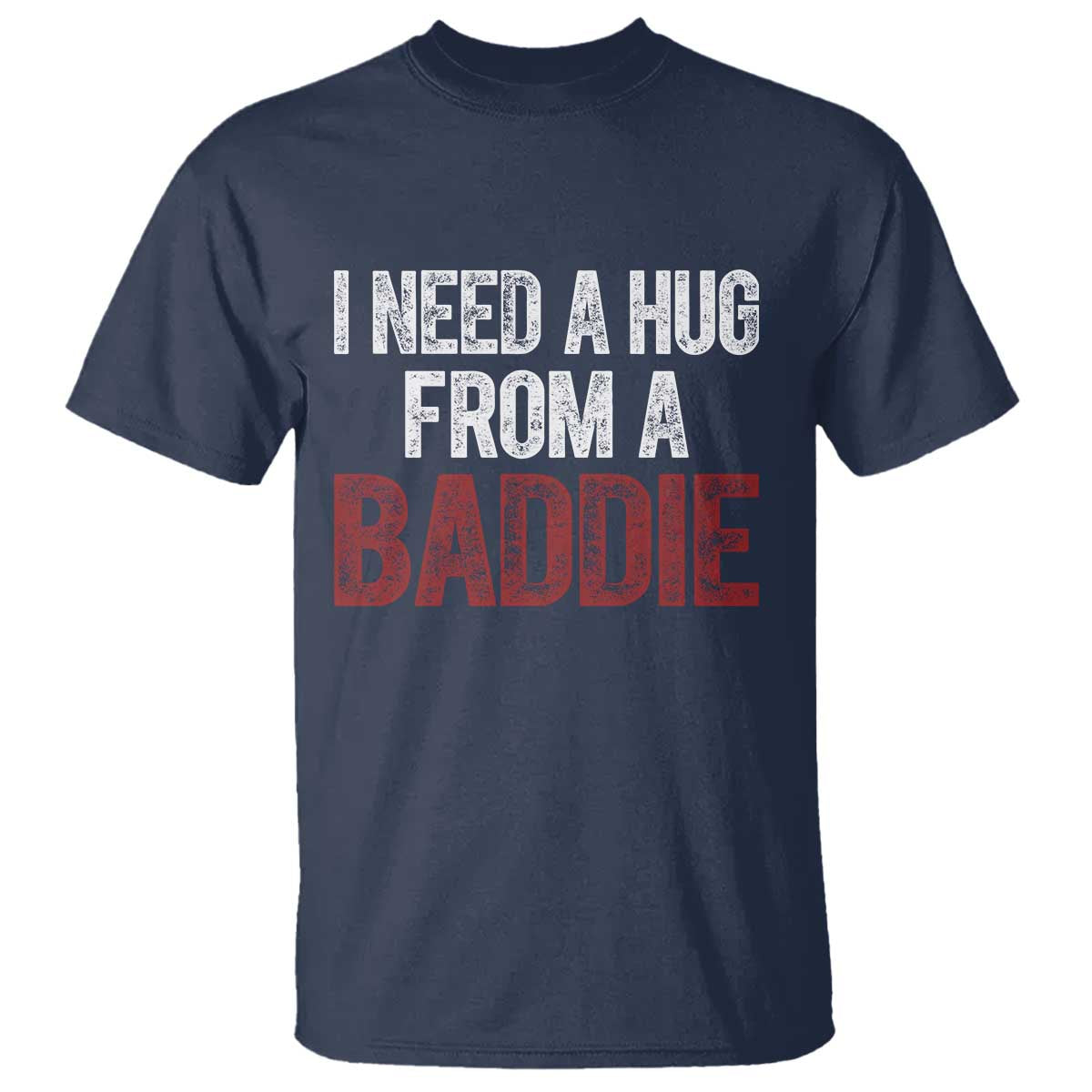 I Need A Hug From A Baddie T Shirt Funny Gag Gift TS11 Navy Print Your Wear