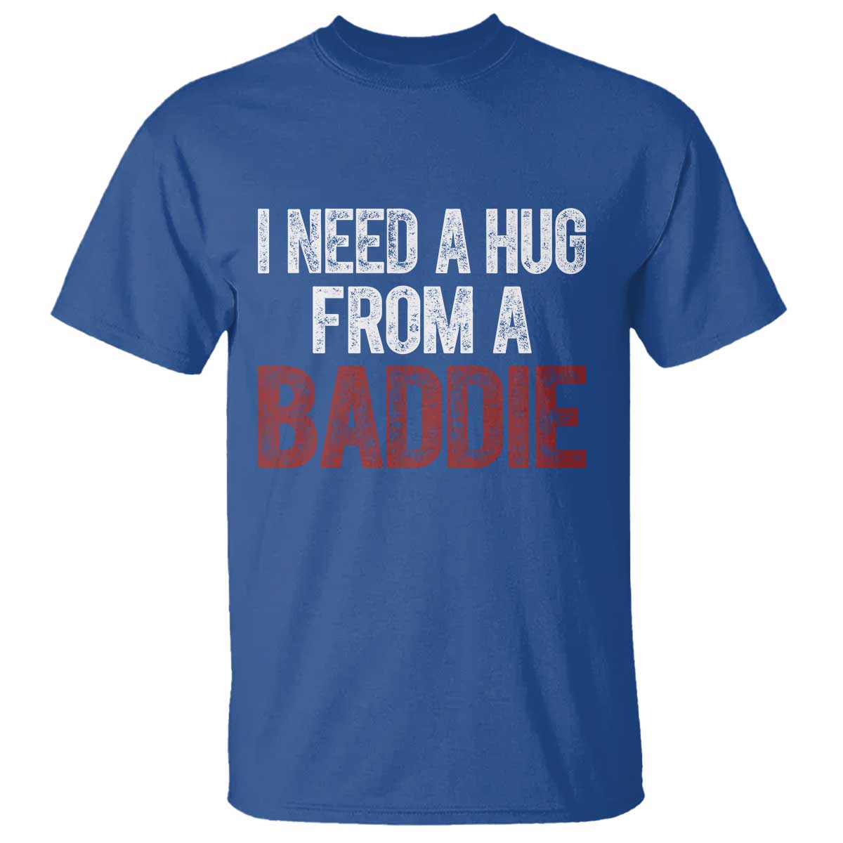 I Need A Hug From A Baddie T Shirt Funny Gag Gift TS11 Royal Blue Print Your Wear
