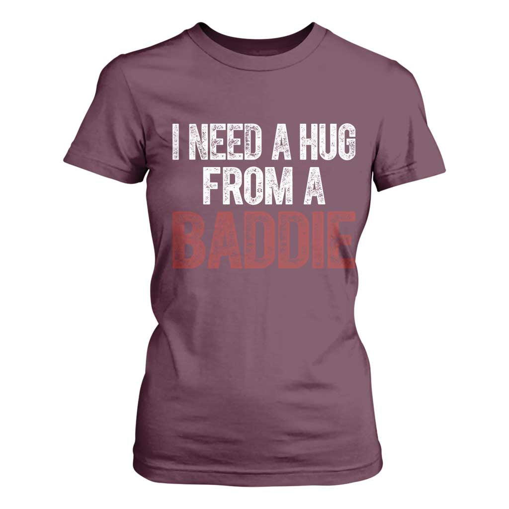 I Need A Hug From A Baddie T Shirt For Women Funny Gag Gift TS11 Maroon Print Your Wear