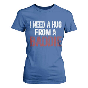I Need A Hug From A Baddie T Shirt For Women Funny Gag Gift TS11 Royal Blue Print Your Wear
