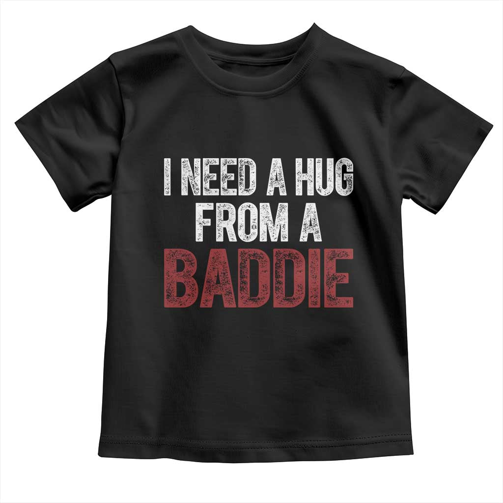 I Need A Hug From A Baddie Toddler T Shirt Funny Gag Gift TS11 Black Print Your Wear