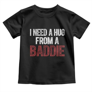 I Need A Hug From A Baddie Toddler T Shirt Funny Gag Gift TS11 Black Print Your Wear