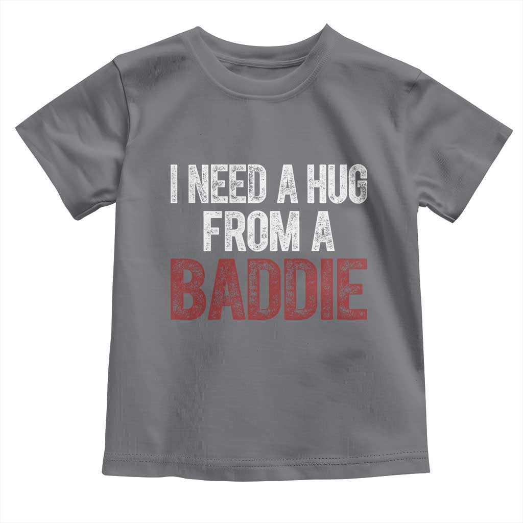 I Need A Hug From A Baddie Toddler T Shirt Funny Gag Gift TS11 Charcoal Print Your Wear