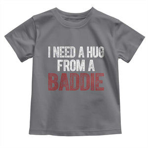I Need A Hug From A Baddie Toddler T Shirt Funny Gag Gift TS11 Charcoal Print Your Wear