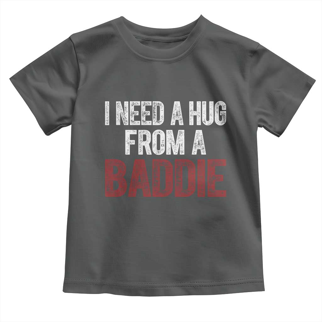 I Need A Hug From A Baddie Toddler T Shirt Funny Gag Gift TS11 Dark Heather Print Your Wear