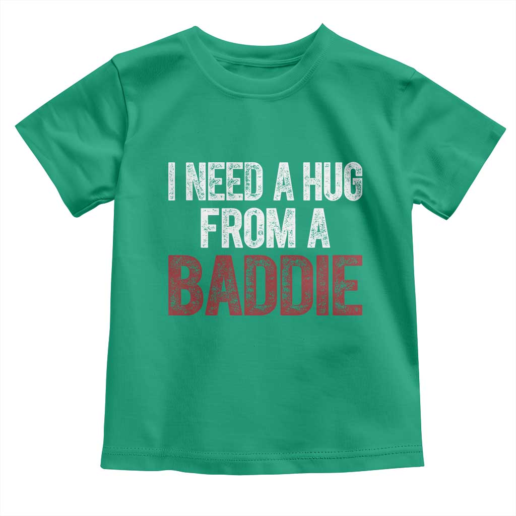I Need A Hug From A Baddie Toddler T Shirt Funny Gag Gift TS11 Irish Green Print Your Wear