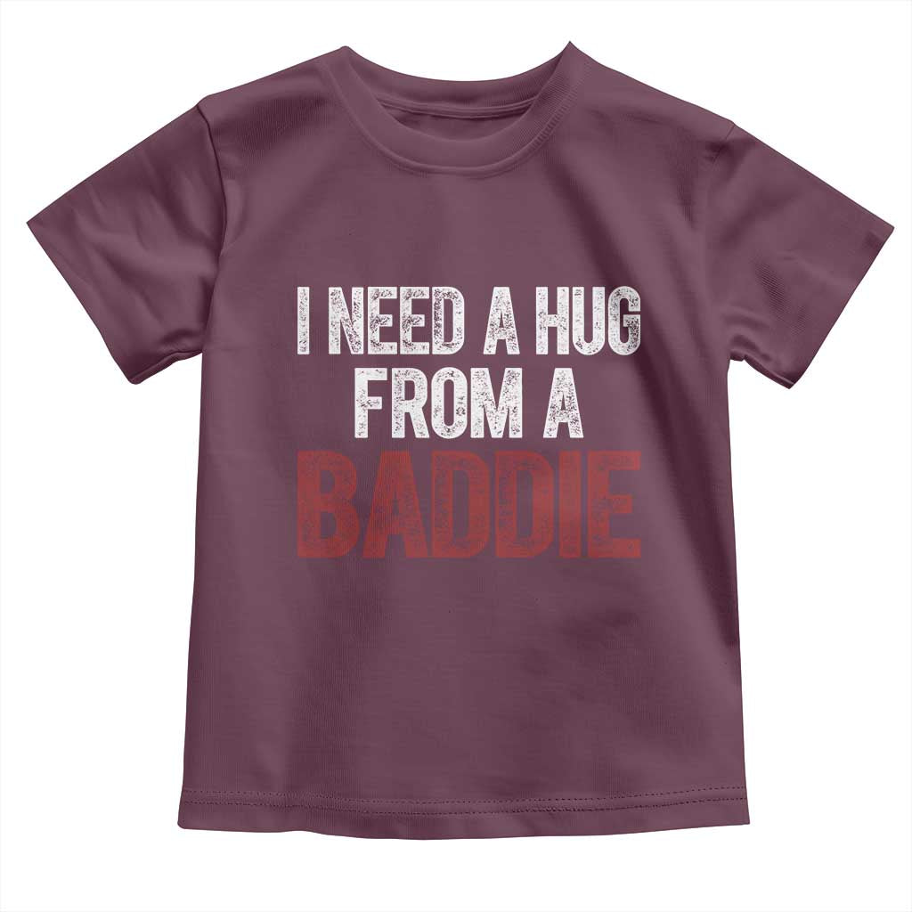 I Need A Hug From A Baddie Toddler T Shirt Funny Gag Gift TS11 Maroon Print Your Wear