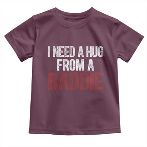 I Need A Hug From A Baddie Toddler T Shirt Funny Gag Gift TS11 Maroon Print Your Wear