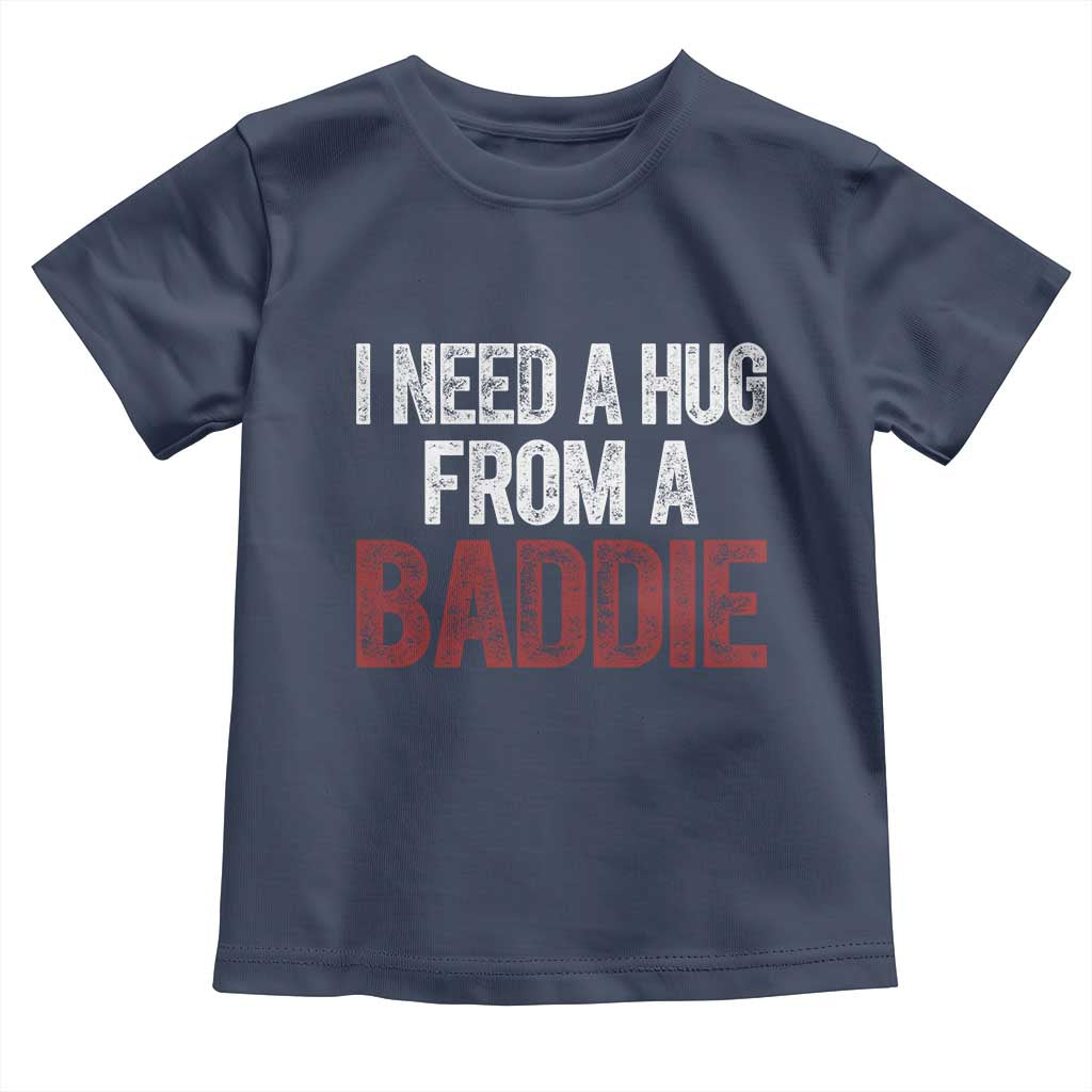 I Need A Hug From A Baddie Toddler T Shirt Funny Gag Gift TS11 Navy Print Your Wear